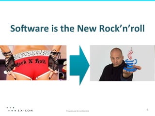 So:ware	
  is	
  the	
  New	
  Rock’n’roll	
  

Proprietary	
  &	
  Conﬁden8al	
  

6	
  

 