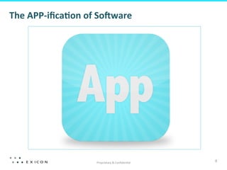 The	
  APP-­‐iﬁca7on	
  of	
  So:ware	
  

Proprietary	
  &	
  Conﬁden8al	
  

8	
  

 