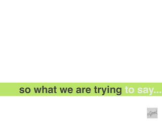 so what we are trying to say...
 