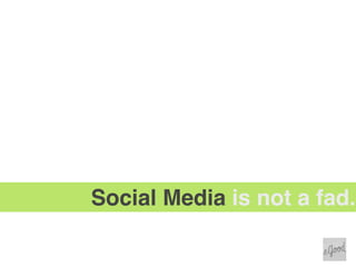 Social Media is not a fad.
 