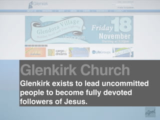 Glenkirk Church
Glenkirk exists to lead uncommitted
people to become fully devoted
followers of Jesus.
 