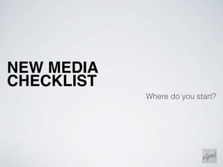 NEW MEDIA
CHECKLIST
            Where do you start?
 