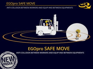EGOpro SAFE MOVE
ANTI-COLLISION BETWEEN WORKERS AND EQUIP AND BETWEEN EQUIPMENTS
EGOpro SAFE MOVE
ANTI-COLLISION BETWEEN WORKERS AND EQUIP AND BETWEEN EQUIPMENTS
 