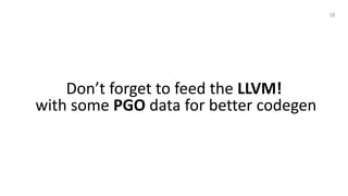 Don’t forget to feed the LLVM!
with some PGO data for better codegen
18
 