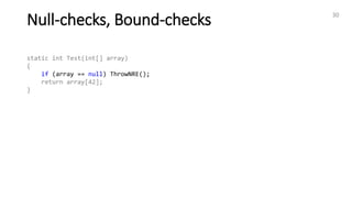 Null-checks, Bound-checks 30
static int Test(int[] array)
{
if (array == null) ThrowNRE();
return array[42];
}
 
