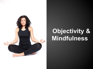 Objectivity &
Mindfulness
 