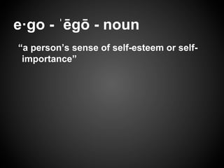 e·go - ˈēgō - noun
“a person’s sense of self-esteem or self-
importance”
 