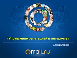 «Управление репутацией в интернете»
Елена Егорова
 