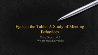 Egos at the Table: A Study of Meeting
Behaviors
Terry Oroszi, M.S.
Wright State University
 