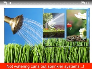 Ego …………………………………………Eco




Not watering cans but sprinkler systems...!
                                 Gerd Leonhard Med...