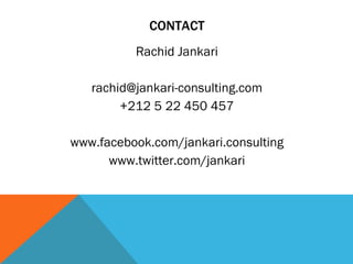 CONTACT Rachid Jankari [email_address] +212 5 22 450 457 www.facebook.com/jankari.consulting www.twitter.com/jankari 