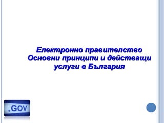 Електронно правителствоЕлектронно правителство
Основни принципи и действащиОсновни принципи и действащи
услуги в Българияуслуги в България
 