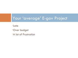 Late Over budget A lot of Frustration Your ‘average’ E-gov Project 