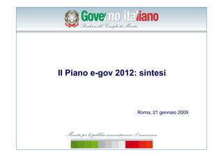 Il Piano e-gov 2012: sintesi



                    Roma, 21 gennaio 2009
 