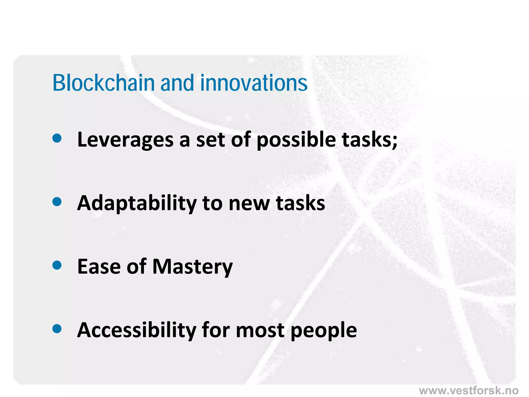 www.vestforsk.no
Blockchain and innovations
 Leverages a set of possible tasks;
 Adaptability to new tasks
 Ease of Mastery
 Accessibility for most people
 