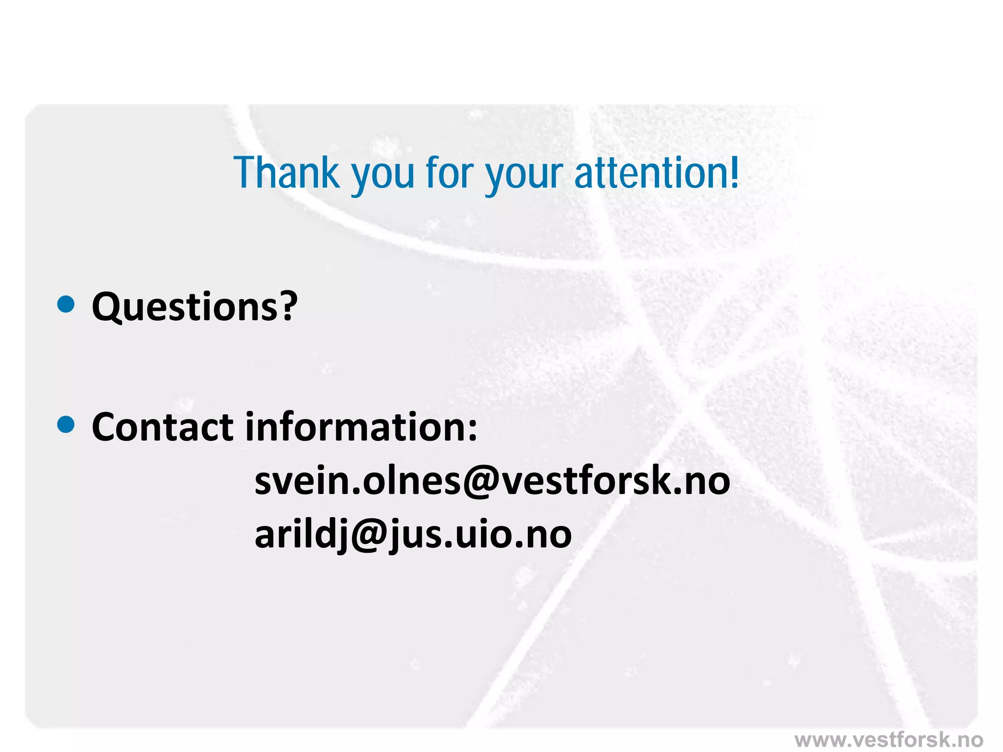 www.vestforsk.no
Thank you for your attention!
 Questions?
 Contact information:
svein.olnes@vestforsk.no
arildj@jus.uio.no
 