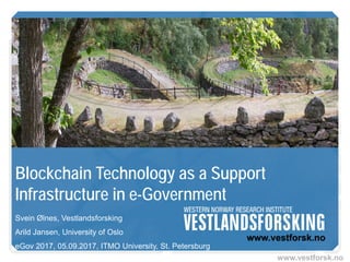 www.vestforsk.no
Blockchain Technology as a Support
Infrastructure in e-Government
Svein Ølnes, Vestlandsforsking
Arild Jansen, University of Oslo
eGov 2017, 05.09.2017, ITMO University, St. Petersburg
 