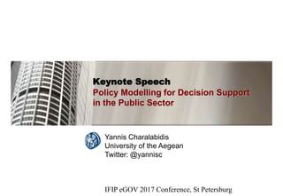 Keynote Speech
Policy Modelling for Decision Support
in the Public Sector
Yannis Charalabidis
University of the Aegean
Twitter: @yannisc
IFIP eGOV 2017 Conference, St Petersburg
 