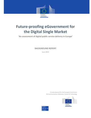 Digital
Agenda for
Europe
Future-proofing eGovernment for
the Digital Single Market
‘An assessment of digital public service delivery in Europe’
BACKGROUND REPORT
June 2015
A study prepared for the European Commission
DG Communications Networks, Content & Technology
 