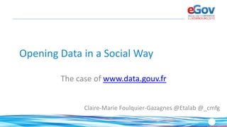 Opening Data in a Social Way
The case of www.data.gouv.fr
Claire-Marie Foulquier-Gazagnes @Etalab @_cmfg
 