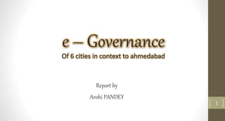 1
Report by
Arohi PANDEY
e – Governance
Of 6 cities in context to ahmedabad
 