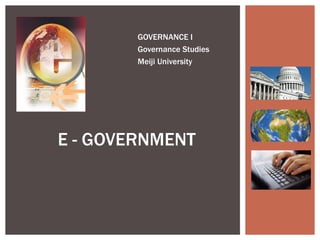 GOVERNANCE I
        Governance Studies
        Meiji University




E - GOVERNMENT
 