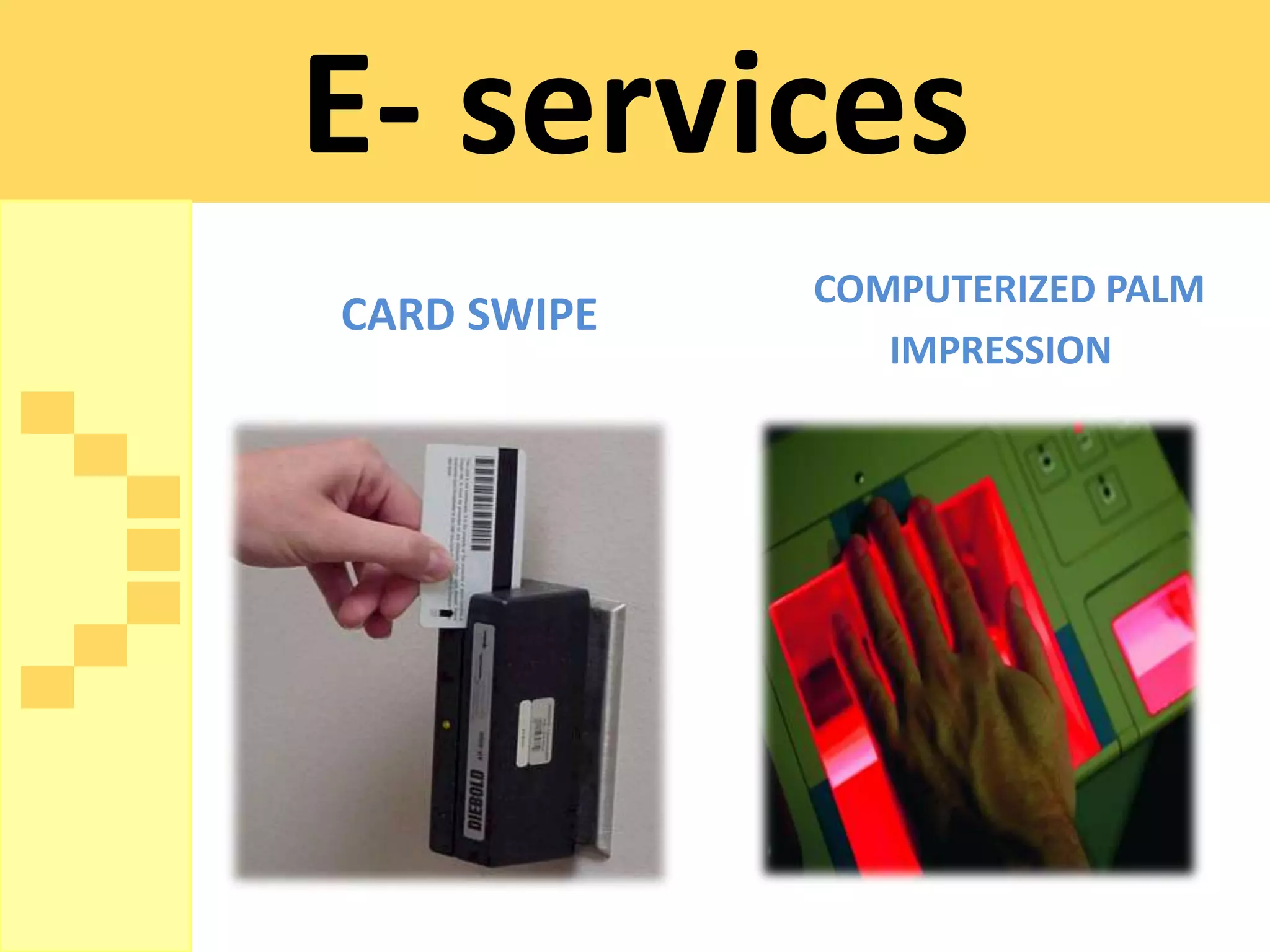 E- services
             COMPUTERIZED PALM
CARD SWIPE
                IMPRESSION
 