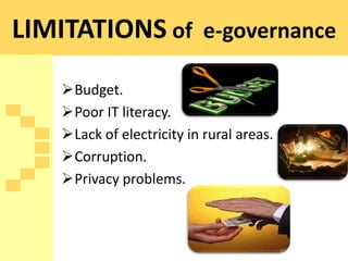 LIMITATIONS of e-governance
    Budget.
    Poor IT literacy.
    Lack of electricity in rural areas.
    Corruption.
    Privacy problems.
 