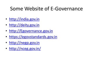 Some Website of E-Governance
• http://india.gov.in
• http://deity.gov.in
• http://Egovernance.gov.in
• https://egovstandards.gov.in
• http://negp.gov.in
• http://nceg.gov.in/
 