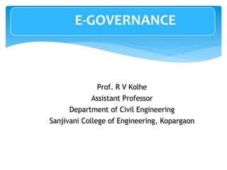 E-GOVERNANCE
Prof. R V Kolhe
Assistant Professor
Department of Civil Engineering
Sanjivani College of Engineering, Kopargaon
 