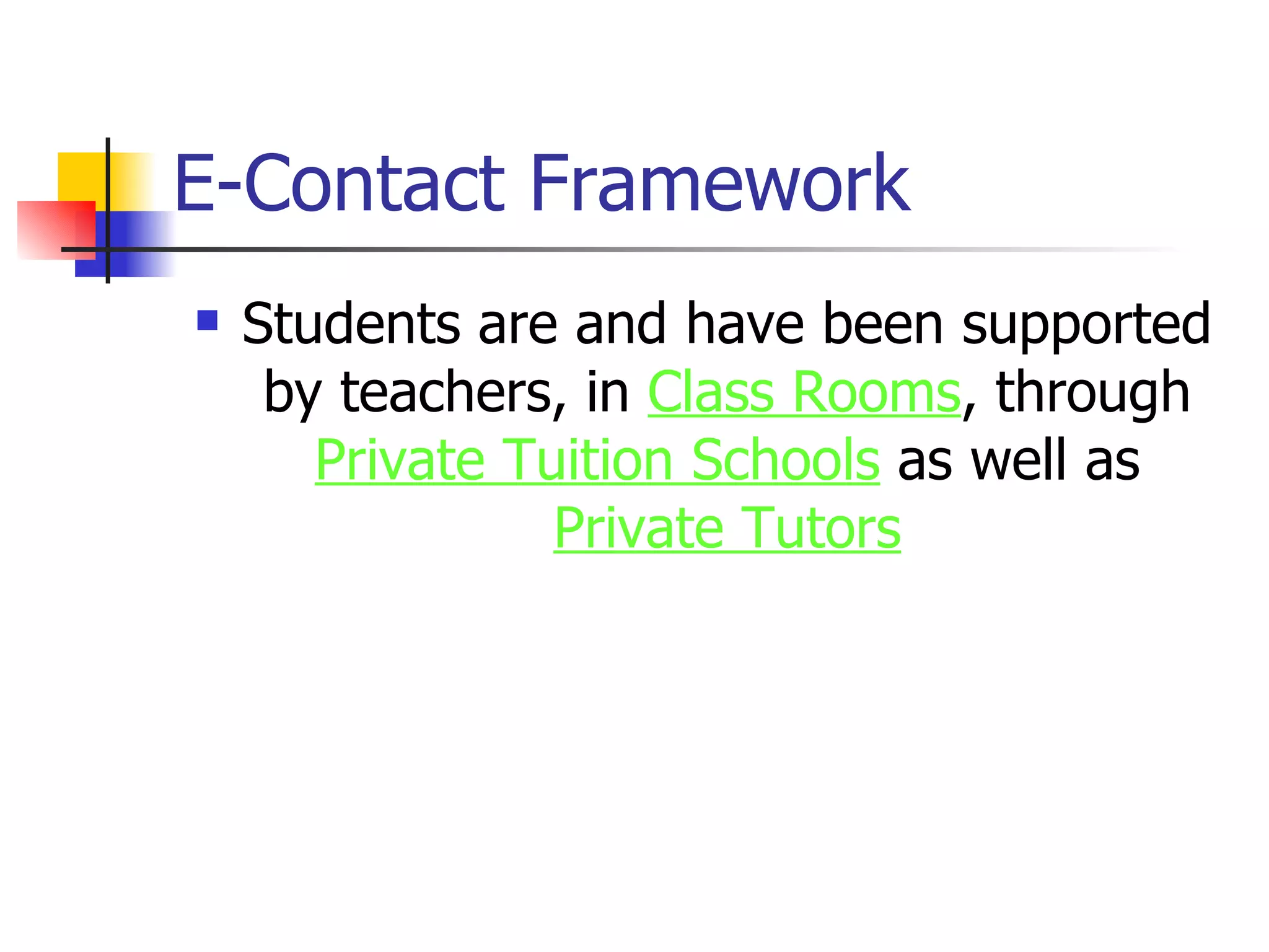 E-Contact Framework Students are and have been supported by teachers, in  Class Rooms , through  Private Tuition Schools  as well as  Private Tutors 