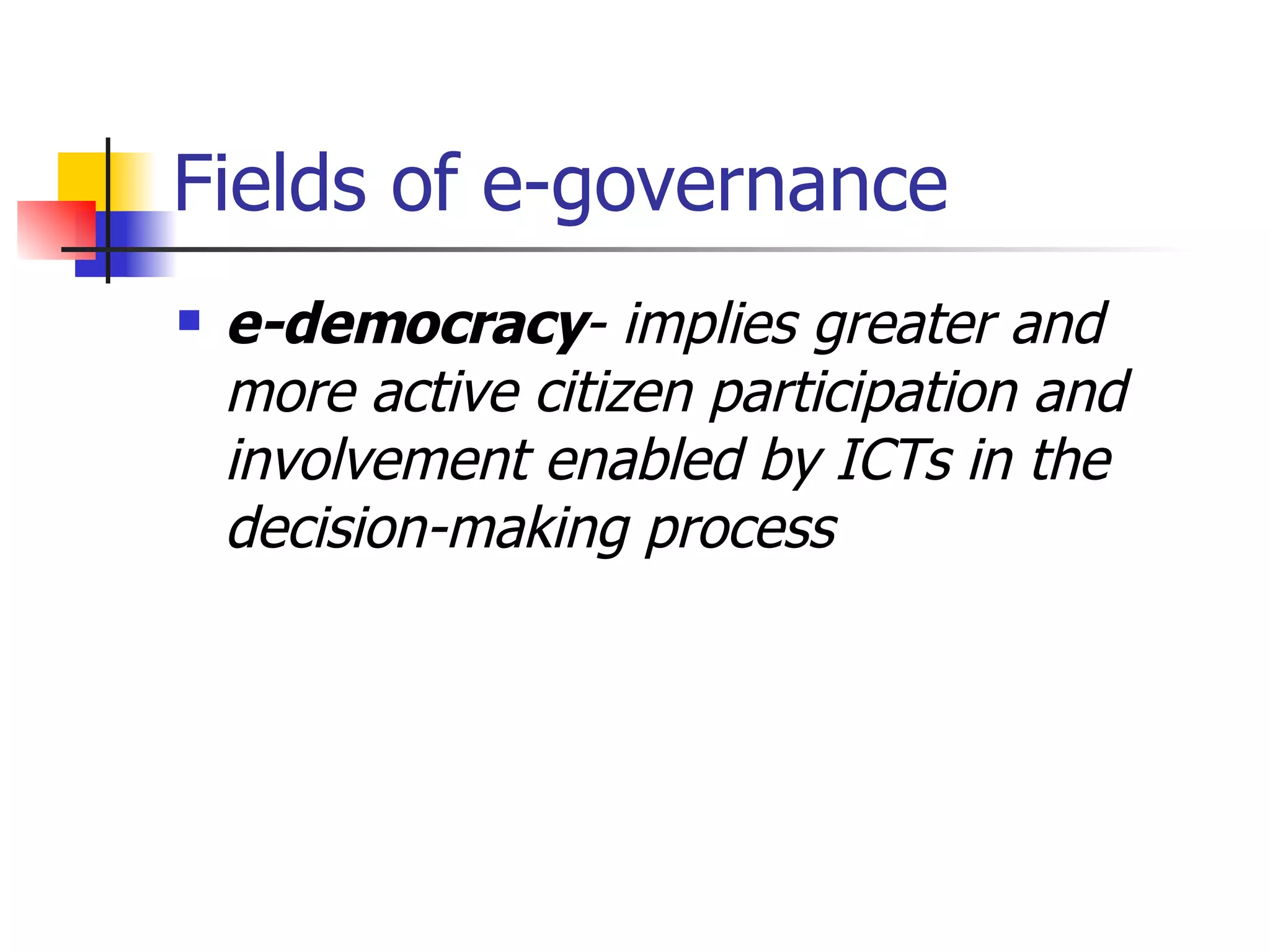Fields of e-governance e-democracy - implies greater and more active citizen participation and involvement enabled by ICTs in the decision-making process   