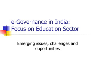 e-Governance in India: Focus on Education Sector Emerging issues, challenges and opportunities 