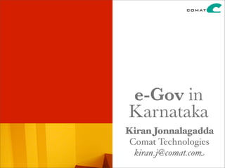 e-Gov in
Karnataka
Kiran Jonnalagadda
 Comat Technologies
  kiran.j@comat.com