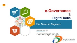 e-Governance
&
Digital India
1
The Power to Empower
PRESENTED BY
Col Inderjit Singh
 