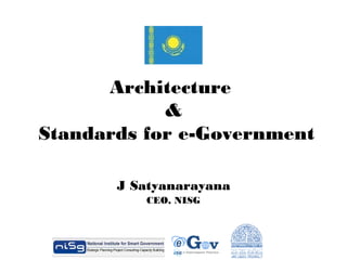 Architecture
&
Standards for e-Government
J Satyanarayana
CEO, NISG

 