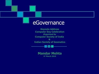 eGovernance  Keynote Address Computer Day Celebration Organised by  Computer Society of India  &  Indian Society of Geomatics Mandar Mehta 6 th  March 2010 