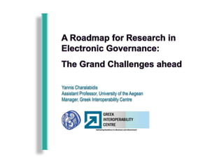 A Roadmap for Research in Electronic Governance:  The Grand Challenges ahead YannisCharalabidis Assistant Professor, University of the Aegean Manager, Greek Interoperability Centre 