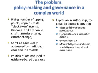 The problem: policy-making and governance in a complex world<br />Rising number of tipping points, unpredictable “black sw...