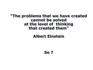 "The problems that we have created cannot be solved at the level of  thinking that created them"  Albert EinsteinSo ?<br />