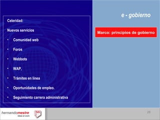 e - gobierno Marco: principios de gobierno Celeridad: Nuevos servicios Comunidad web Foros Webbots WAP,  Trámites en línea Oportunidades de empleo. Seguimiento carrera administrativa 