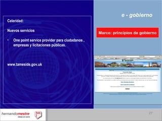 e - gobierno Marco: principios de gobierno Celeridad: Nuevos servicios One point service provider para ciudadanos , empresas y licitaciones públicas. www.tameside.gov.uk 