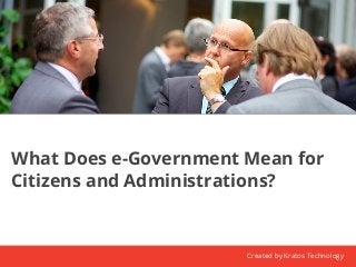 What Does e-Government Mean for 
Citizens and Administrations? 
Created by Kratos Technology 
 