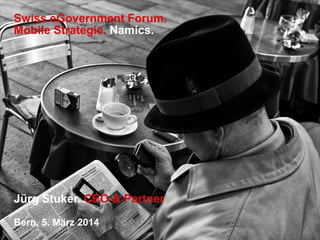 Swiss eGovernment Forum.
Mobile Strategie. Namics.

Jürg Stuker. CEO & Partner.
Bern, 5. März 2014

 
