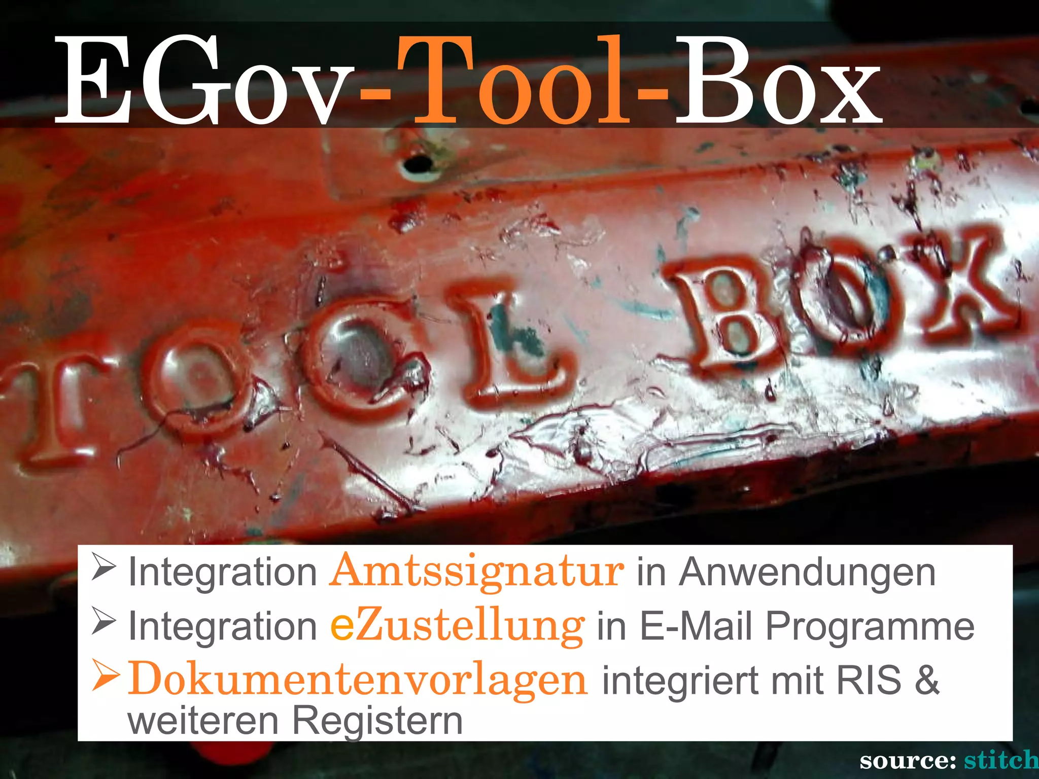 Integration   Amtssignatur  in Anwendungen Integration  e Zustellung  in E-Mail Programme Dokumentenvorlagen  integriert mit RIS & weiteren Registern EGov -Tool- Box source:  stitch 