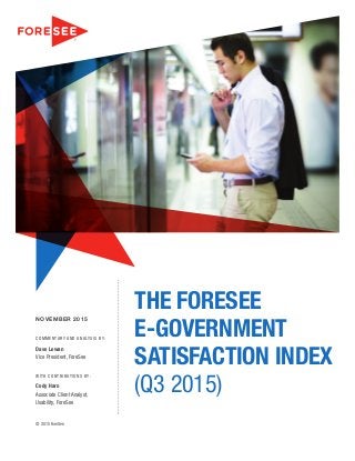THE FORESEE
E-GOVERNMENT
SATISFACTION INDEX
(Q3 2015)
NOVEMBER 2015
COMMENTARY AND ANALYSIS BY:
Dave Lewan
Vice President, ForeSee
WITH CONTRIBUTIONS BY:
Cody Haro
Associate Client Analyst,
Usability, ForeSee
© 2015 ForeSee
 