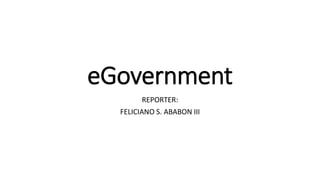eGovernment
REPORTER:
FELICIANO S. ABABON III
 