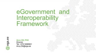 eGovernment and
Interoperability
Framework
Arvo Ott, PhD
Director
Tel: +372 5088901
Arvo.Ott@ega.ee
 
