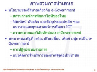 ภาพรวมการนำเสนอ <ul><li>นโยบายของรัฐบาลเกี่ยวกับ  e-Government </li></ul><ul><ul><li>สถานการณ์การพัฒนาไอทีของไทย </li></ul...