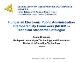 Hungarian Electronic Public Administration Interoperability Framework (MEKIK) – Technical Standards Catalogue   Csaba Krasznay Budapest University of Technology and Economics Centre of Information Technology Hungary 